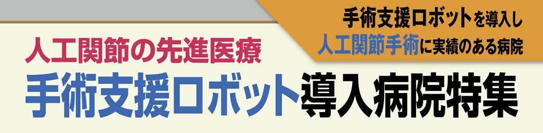 人工関節手術の先進医療 手術支援ロボット導入病院特集
