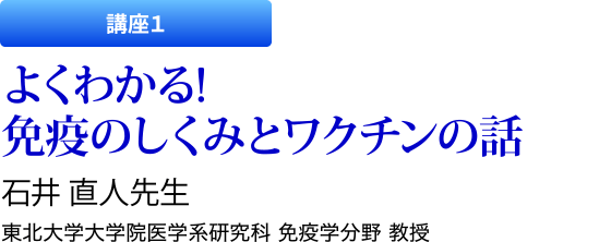 講座1　よくわかる! 免疫のしくみとワクチンの話　石井 直人先生