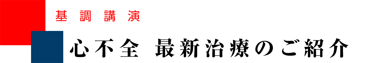 基調講演　心不全 最新治療のご紹介