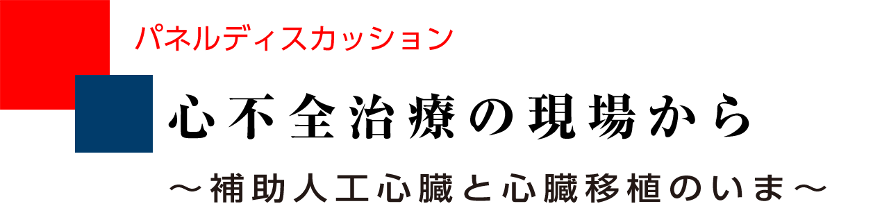 パネルディスカッション 心不全治療の現場から　～補助人工心臓と心臓移植のいま～