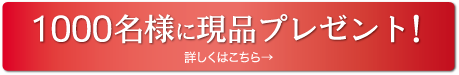 1000名様に現品プレゼント！詳細はこちら。