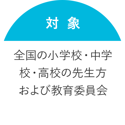 対象 全国の小学校・中学校・高校の先生方および教育委員会