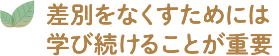 差別をなくすためには学び続けることが重要