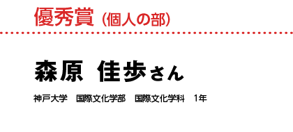優秀賞 （個人の部）森原 佳歩さん 神戸大学　国際文化学部　国際文化学科　1年