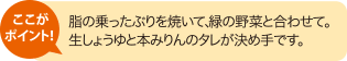 ここがポイント！ 脂の乗ったぶりを焼いて、緑の野菜と合わせて。生しょうゆと本みりんのタレが決め手です。