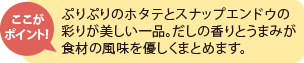 ここがポイント！ぷりぷりのホタテとスナップエンドウの彩りが美しい一品。だしの香りとうまみが食材の風味を優しくまとめます。