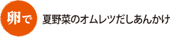 卵で 夏野菜のオムレツだしあんかけ