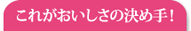 これがおいしさの決め手！