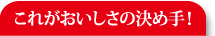 これがおいしさの決め手！