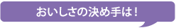 おいしさの決め手は！