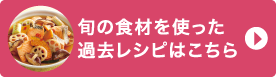 旬の食材を使った過去レシピはこちら