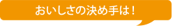 おいしさの決め手は！