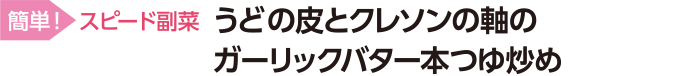 うどの皮とクレソンの軸のガーリックバター本つゆ炒め