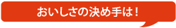 おいしさの決め手は！