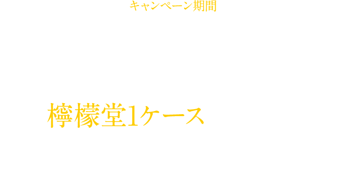 キャンペーン期間　12月7日（月）10：00?23日（水）23：59／対象商品を購入すると抽選で檸檬堂1ケース（24本入り）が100名様に当たる!!