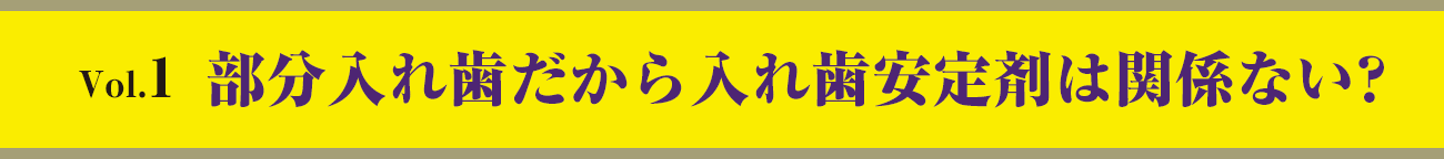 vol.1　部分入れ歯だから入れ歯安定剤は関係ない?