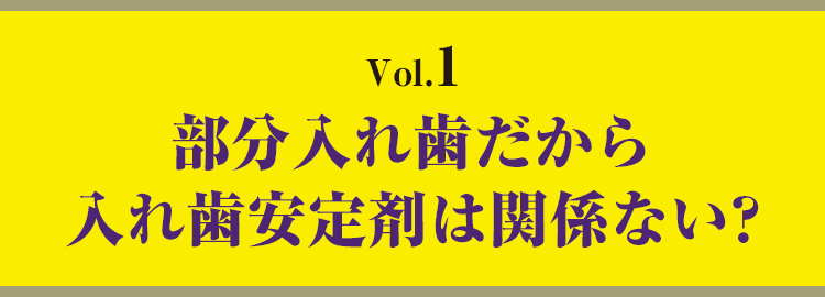 vol.1　部分入れ歯だから入れ歯安定剤は関係ない?