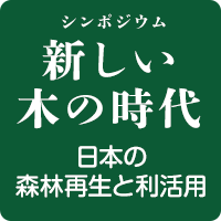 シンポジウム　新しい木の時代　日本の森林再生と利活用