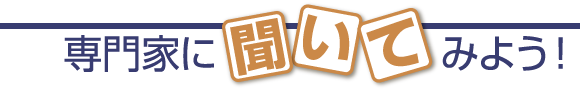 専門家に聞いてみよう！