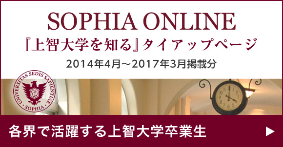 SOPHIA ONLINE「上智大学を知る」タイアップページ 2014年4月〜2017年3月掲載分 各界で活躍する上智大学卒業生