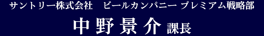 サントリー株式会社 ビールカンパニー プレミアム戦略部 中野景介課長