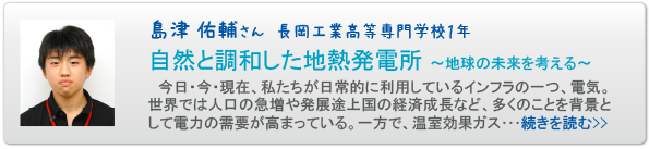 島津 佑輔さん　長岡工業高等専門学校１年 自然と調和した地熱発電所 ～地球の未来を考える～
