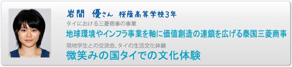 岩間　優さん　桜蔭高等学校３年　タイにおける三菱商事の事業　地球環境やインフラ事業を軸に価値創造の連鎖を広げる泰国三菱商事　現地学生との交流会、タイの生活文化体験　微笑みの国タイでの文化体験