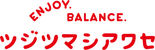 ENJOY. BALANCE. ツジツマシアワセ