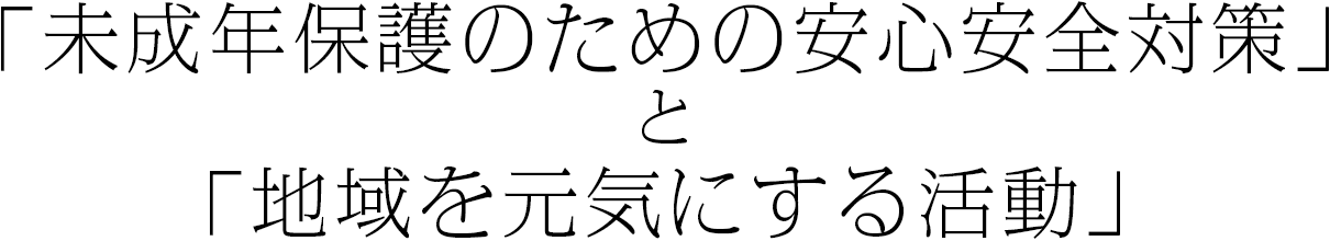 「未成年保護のための安心安全対策」と「地域を元気にする活動」