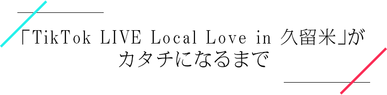 「TikTok LIVE Local Love in 久留米」がカタチになるまで