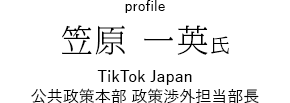 笠原 一英氏／TikTok Japan 公共政策本部 政策渉外担当部長