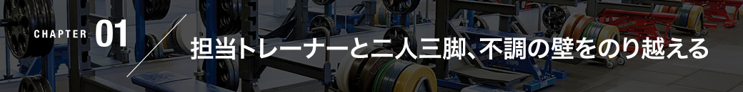CHAPTER01／担当トレーナーと二人三脚、不調の壁をのり越える
