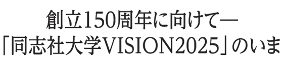 創立150周年に向けて　「同志社大学VISION2025」のいま