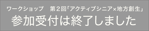 ワークショップ　第２回「アクティブシニア×地方創生」 参加受付は終了しました