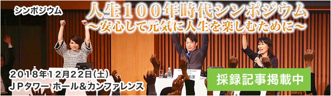 人生１００年時代シンポジウム　～安心して元気に人生を楽しむために～