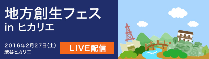 地方創生フェス in ヒカリエ　ライブ動画配信中！