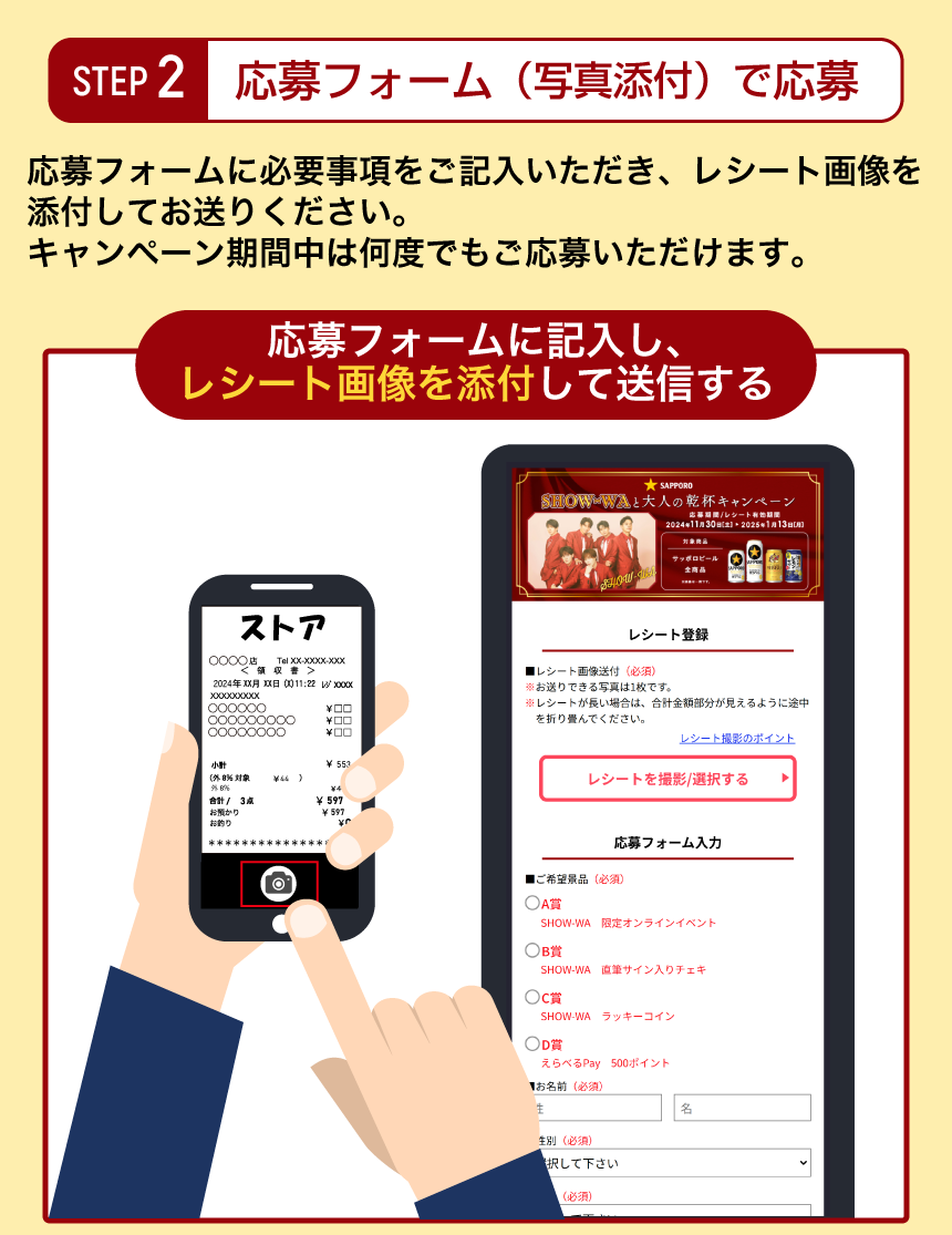 STEP2応募フォーム（写真添付）で応募 応募フォームに必要事項をご記入いただき、レシート画像を添付してお送りください。キャンペーン期間中は何度でもご応募いただけます。 応募フォームに記入し、レシート画像を添付して送信する